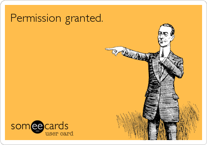 You have my permission too.